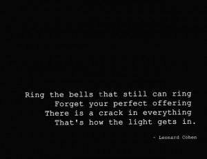 Ring the bells that still can ring. Forget your perfect offering ...