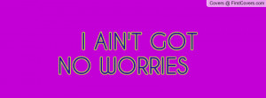 AIN'T GOT NO WORRIES Profile Facebook Covers