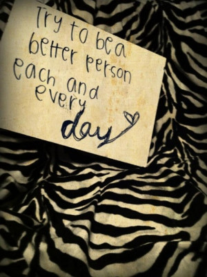 Try to be a better person each and every day