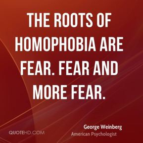 George Weinberg - The roots of homophobia are fear. Fear and more fear ...