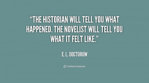 The historian will tell you what happened. The novelist will tell you ...