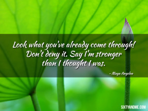 ... deny it. Say I’m stronger than I thought I was – Maya Angelou