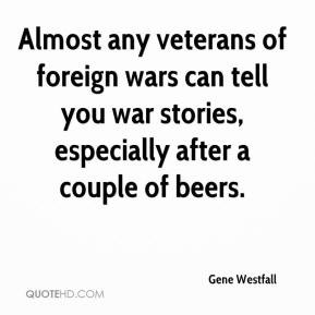 ... you war stories, especially after a couple of beers. - Gene Westfall