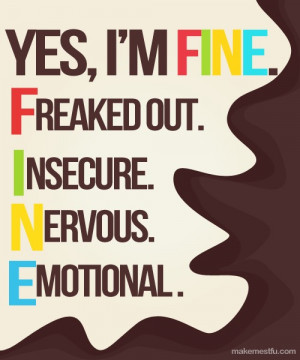 Yes, I’m FINE. Freaked Out. Insecure. Nervous. Emotional.”