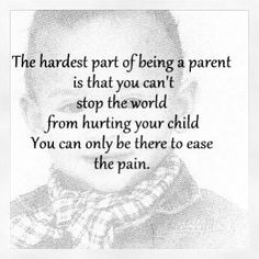part of being a parent is watching them hurt and feeling helpless ...