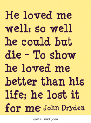 ... he could but die - To show he loved me better than his life; he lost