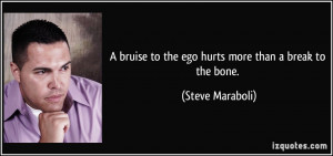 bruise to the ego hurts more than a break to the bone. - Steve ...
