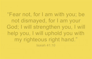 Isaiah 41:10 “fear not, for I am with you; be not dismayed, for I am ...