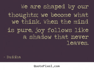 Buddha Quotes We are shaped by our thoughts we become what we think