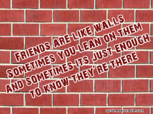 Friends are like walls sometimes you lean on them and sometimes...