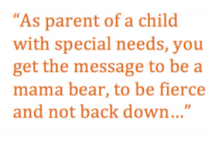 As parent of a child with special needs, you get the message to be a ...