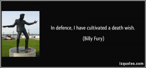 In defence, I have cultivated a death wish. - Billy Fury
