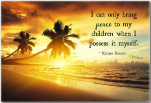 can only bring peace to my children when I possess it myself ...