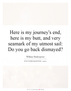 Here is my journey's end, here is my butt, and very seamark of my ...