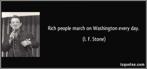 Rich people march on Washington every day. - I. F. Stone