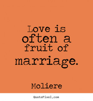 ... own picture quotes about love - Love is often a fruit of marriage