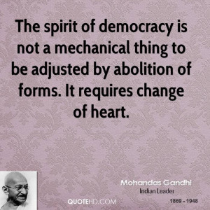 The spirit of democracy is not a mechanical thing to be adjusted by ...
