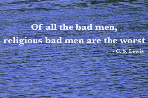 Of all the bad men, religious bad men are the worst