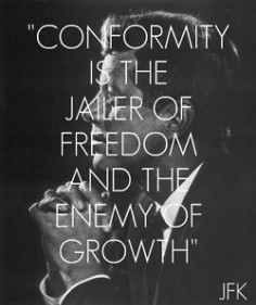 Conformity is the jailer of freedom and the enemy of growth.” Pres ...
