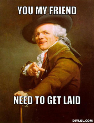... -ducreux-meme-generator-you-my-friend-need-to-get-laid-bd1d07.jpg