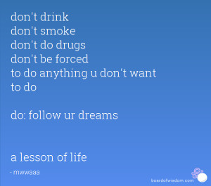 don't drink don't smoke don't do drugs don't be forced to do anything ...