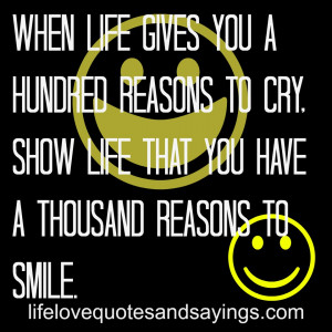 When life gives you a hundred reasons to cry, show life that you have ...