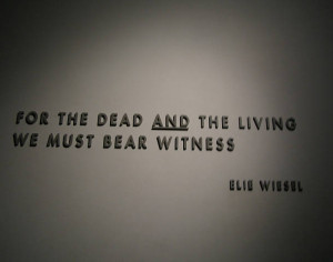 For the dead and the living, we must bear witness.”