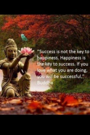... the key to happiness. happiness is the key to success.... - the Buddha