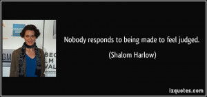 Nobody responds to being made to feel judged. - Shalom Harlow