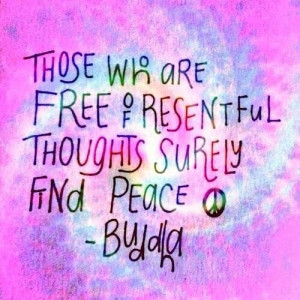 Those who are Free of resentful thoughts surely find peace. -Buda