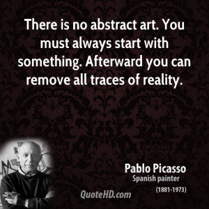 There is no abstract art. You must always start with something ...