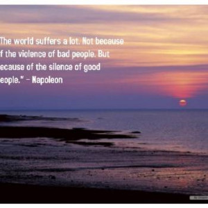 The world suffers a lot. Not because of the violence of bad people ...