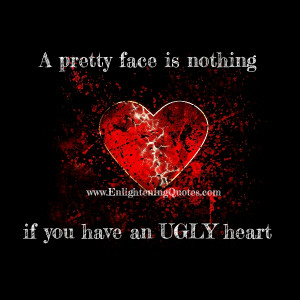 An ugly face is nothing if you have a beautiful heart. Your heart ...