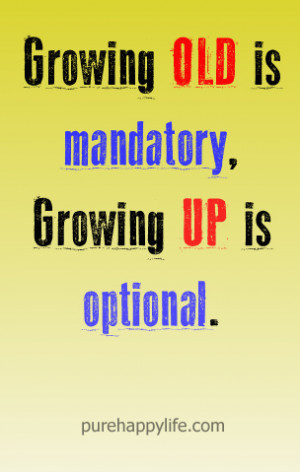Life Quote: Growing old is mandatory, Growing up is optional.