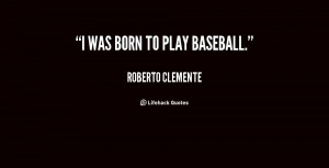 quote-Roberto-Clemente-i-was-born-to-play-baseball-72615.png