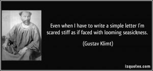 ... scared stiff as if faced with looming seasickness. - Gustav Klimt