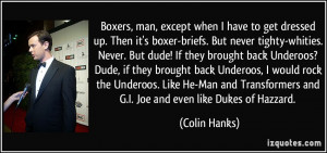 Boxers, man, except when I have to get dressed up. Then it's boxer ...
