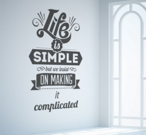 Life is Simple, We just make it Complicated