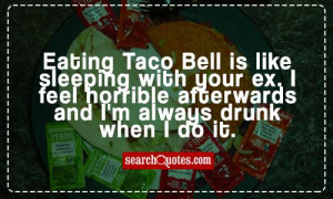 Eating Taco Bell is like sleeping with your ex. I feel horrible ...