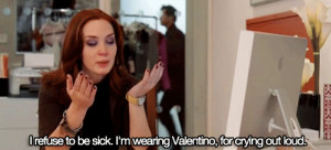 refuse to be sick.I’m wearing Valentino,for crying out loud.