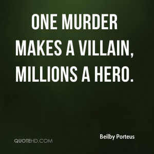 One murder makes a villain, millions a hero.