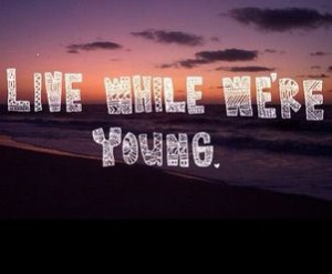 Live while we're young!