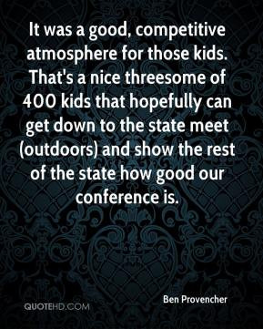 It was a good, competitive atmosphere for those kids. That's a nice ...