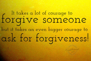 ... forgive someone but it takes an even bigger courage to ask for