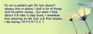 not a perfect girl. My hair doesn't always stay in place, I spill ...