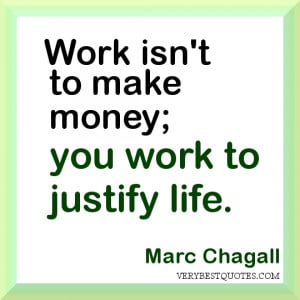 work Quotes. Work isn't to make money; you work to justify life.