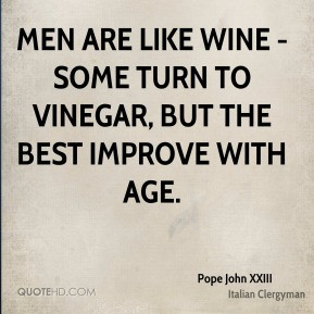 Men are like wine - some turn to vinegar, but the best improve with ...