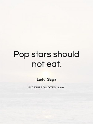 Pop stars should not eat. Picture Quote #1