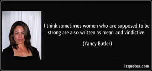 ... to be strong are also written as mean and vindictive. - Yancy Butler