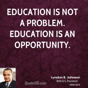 Education is not a problem. Education is an opportunity.